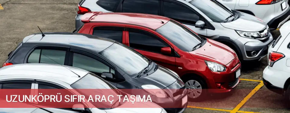 Uzunköprü İlçemi Sıfır Araç Taşıma